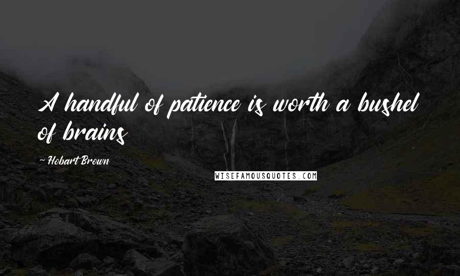 Hobart Brown Quotes: A handful of patience is worth a bushel of brains