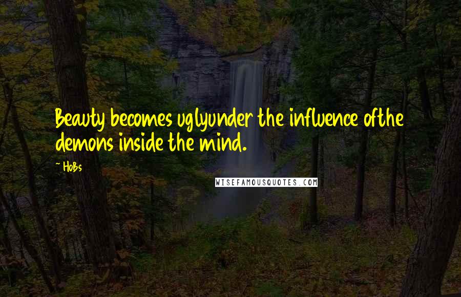HoBs Quotes: Beauty becomes uglyunder the influence ofthe demons inside the mind.