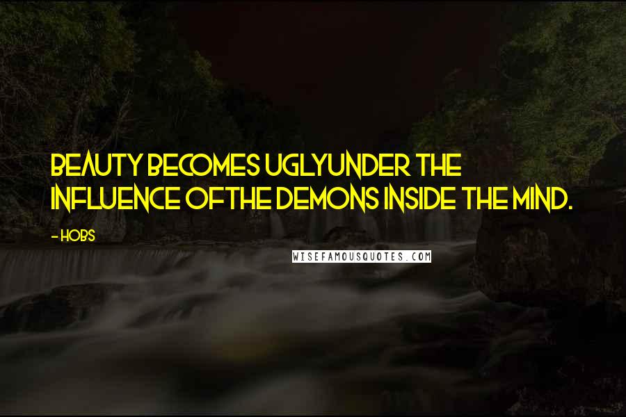 HoBs Quotes: Beauty becomes uglyunder the influence ofthe demons inside the mind.
