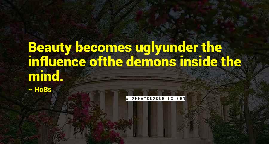 HoBs Quotes: Beauty becomes uglyunder the influence ofthe demons inside the mind.