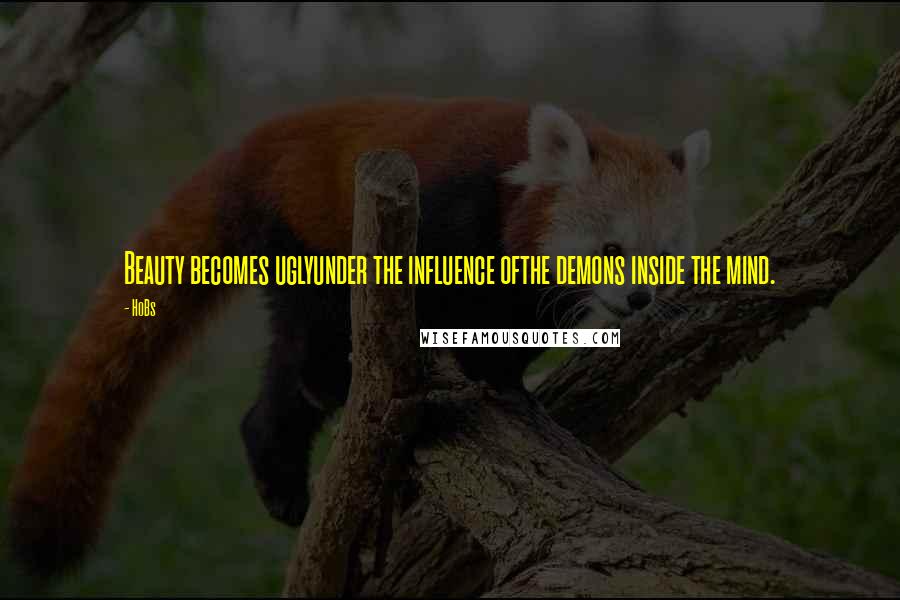 HoBs Quotes: Beauty becomes uglyunder the influence ofthe demons inside the mind.
