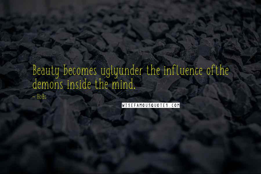 HoBs Quotes: Beauty becomes uglyunder the influence ofthe demons inside the mind.