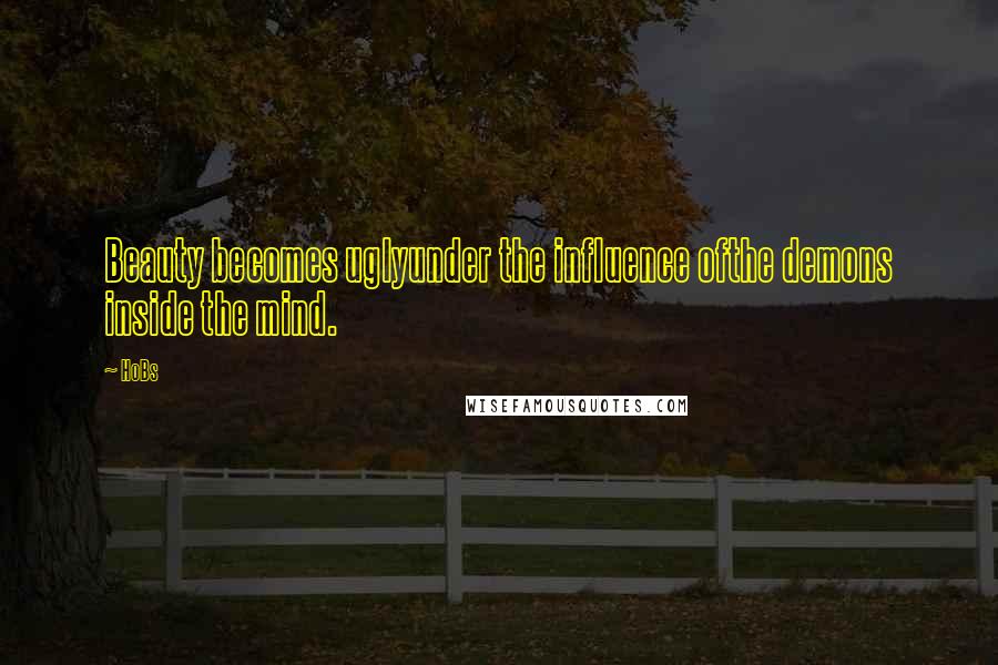 HoBs Quotes: Beauty becomes uglyunder the influence ofthe demons inside the mind.
