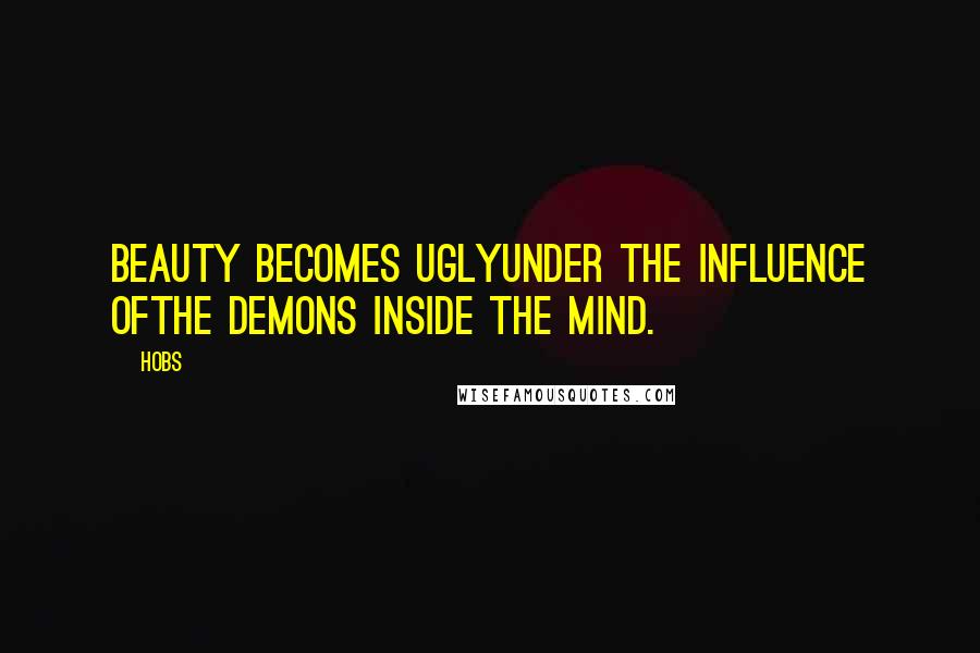 HoBs Quotes: Beauty becomes uglyunder the influence ofthe demons inside the mind.