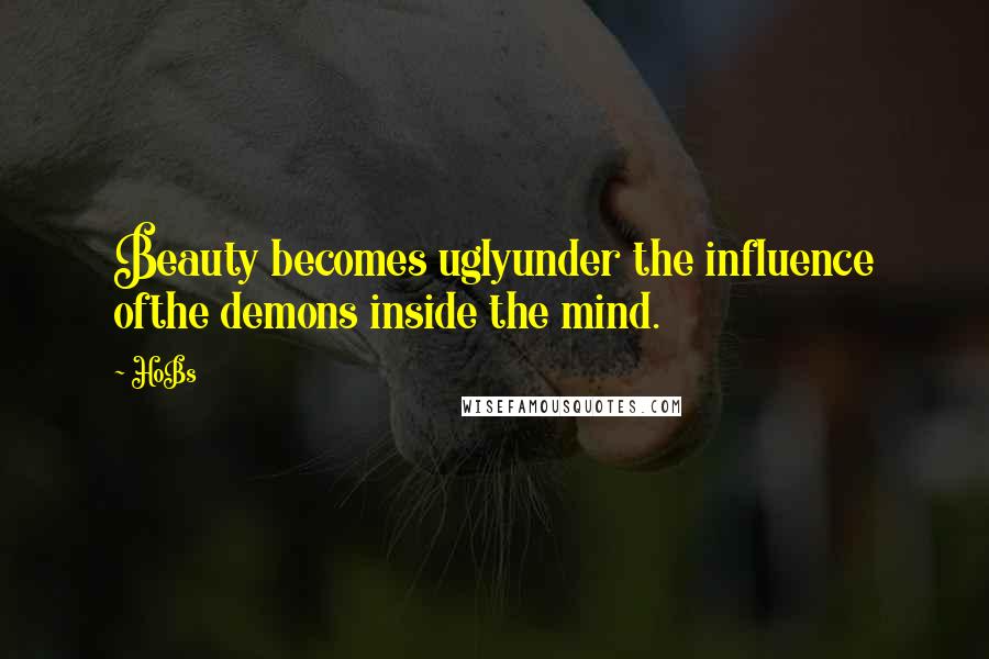HoBs Quotes: Beauty becomes uglyunder the influence ofthe demons inside the mind.