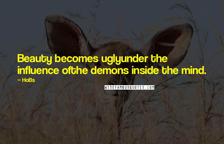 HoBs Quotes: Beauty becomes uglyunder the influence ofthe demons inside the mind.