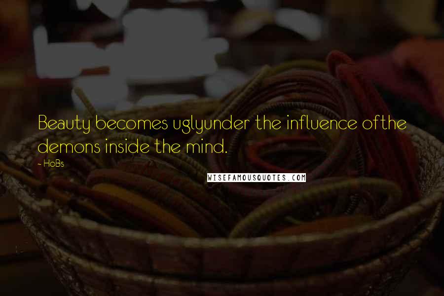 HoBs Quotes: Beauty becomes uglyunder the influence ofthe demons inside the mind.