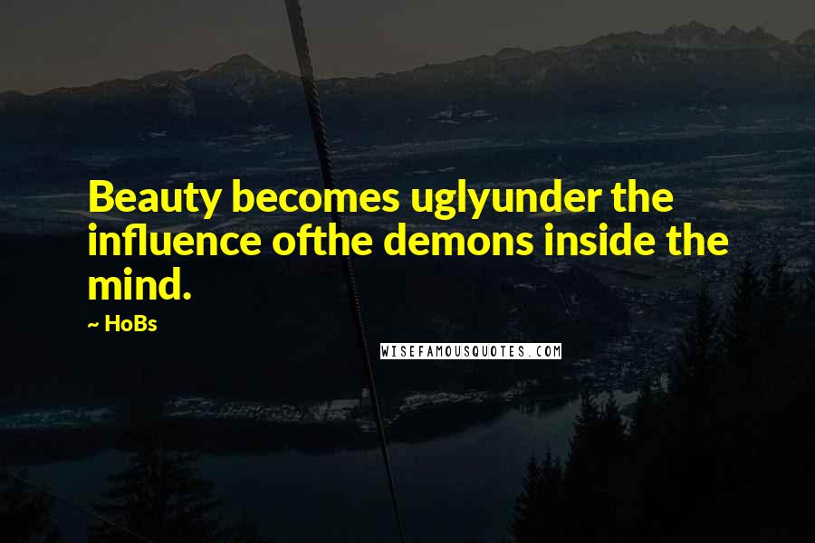 HoBs Quotes: Beauty becomes uglyunder the influence ofthe demons inside the mind.