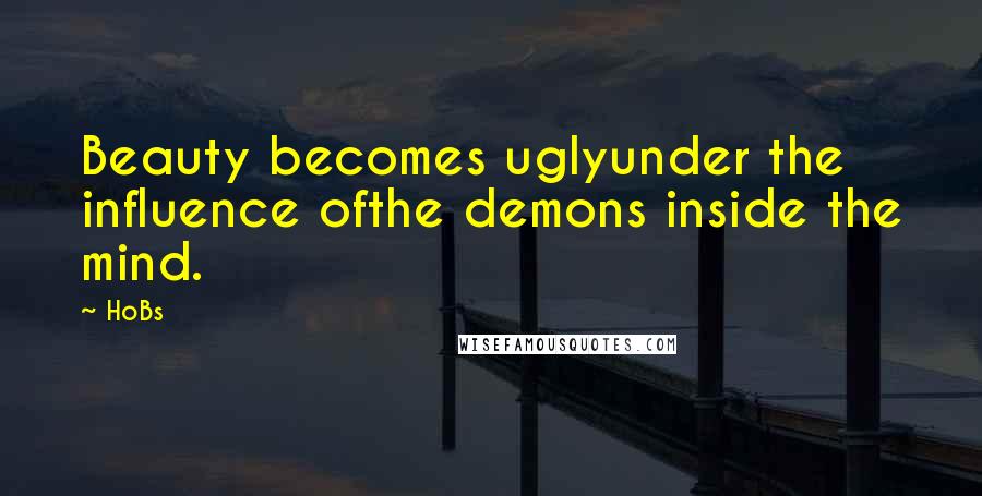 HoBs Quotes: Beauty becomes uglyunder the influence ofthe demons inside the mind.
