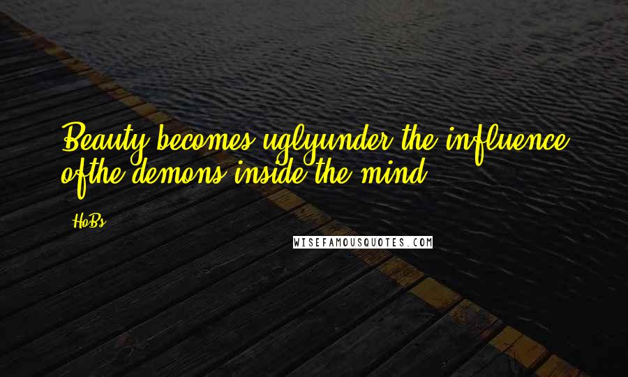 HoBs Quotes: Beauty becomes uglyunder the influence ofthe demons inside the mind.