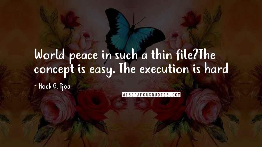 Hock G. Tjoa Quotes: World peace in such a thin file?The concept is easy. The execution is hard