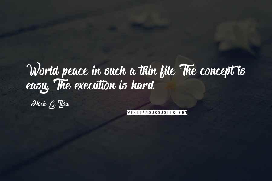 Hock G. Tjoa Quotes: World peace in such a thin file?The concept is easy. The execution is hard