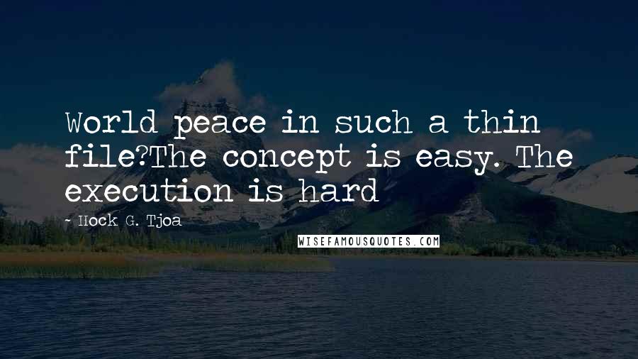 Hock G. Tjoa Quotes: World peace in such a thin file?The concept is easy. The execution is hard