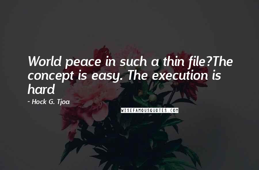 Hock G. Tjoa Quotes: World peace in such a thin file?The concept is easy. The execution is hard