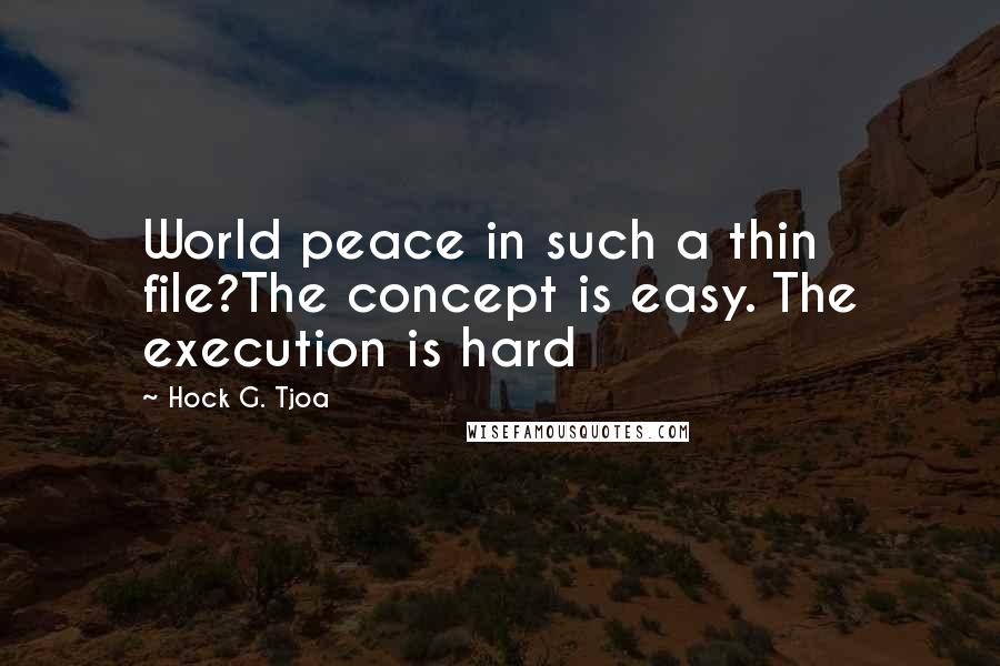 Hock G. Tjoa Quotes: World peace in such a thin file?The concept is easy. The execution is hard