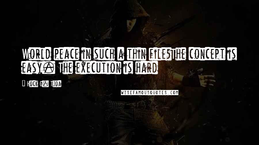 Hock G. Tjoa Quotes: World peace in such a thin file?The concept is easy. The execution is hard