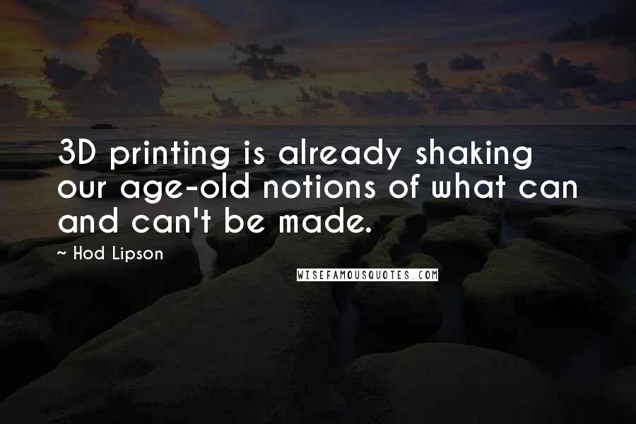 Hod Lipson Quotes: 3D printing is already shaking our age-old notions of what can and can't be made.