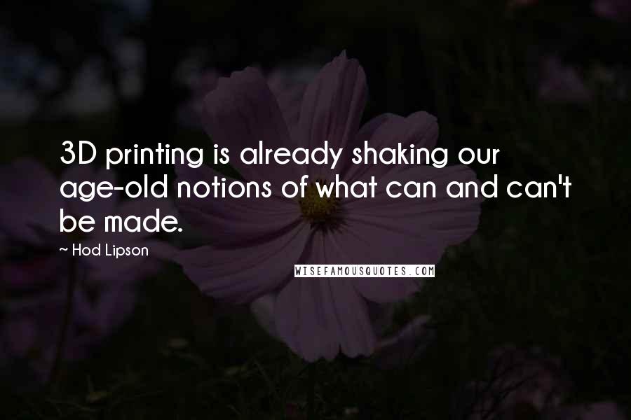 Hod Lipson Quotes: 3D printing is already shaking our age-old notions of what can and can't be made.