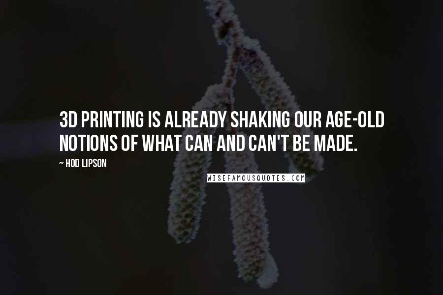 Hod Lipson Quotes: 3D printing is already shaking our age-old notions of what can and can't be made.