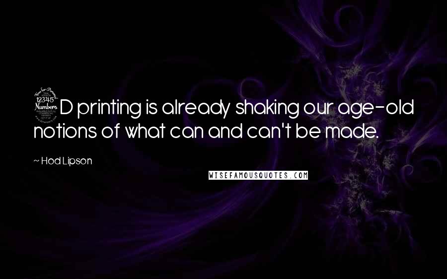 Hod Lipson Quotes: 3D printing is already shaking our age-old notions of what can and can't be made.