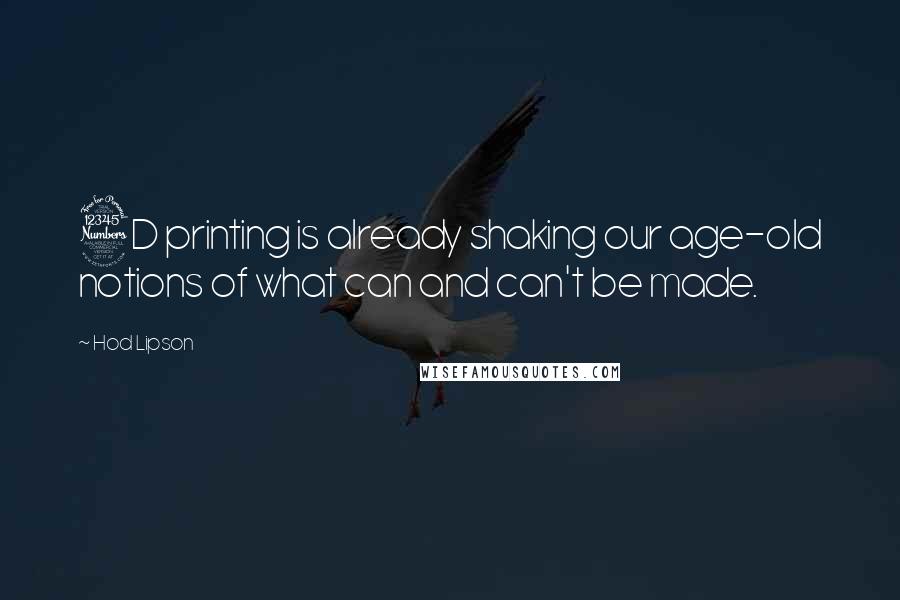 Hod Lipson Quotes: 3D printing is already shaking our age-old notions of what can and can't be made.