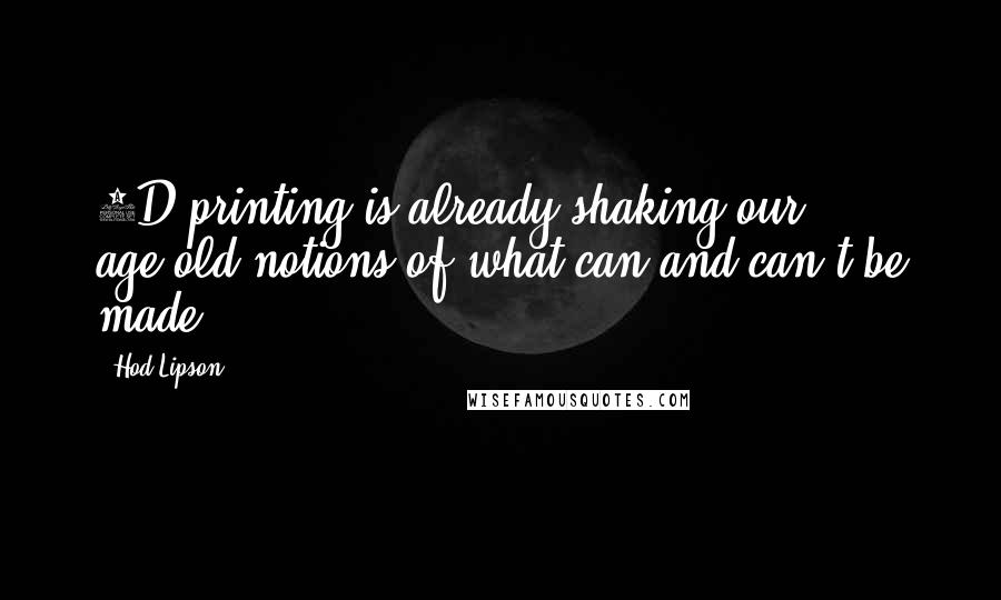 Hod Lipson Quotes: 3D printing is already shaking our age-old notions of what can and can't be made.