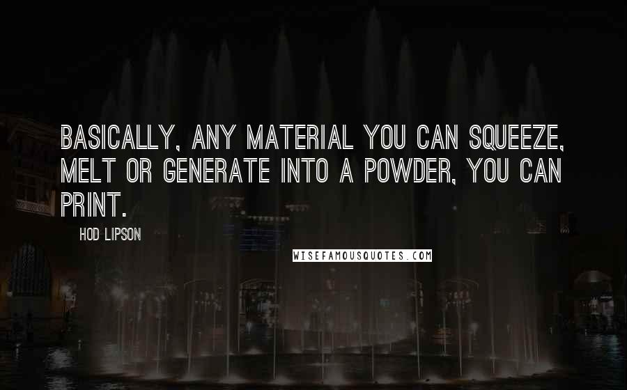 Hod Lipson Quotes: Basically, any material you can squeeze, melt or generate into a powder, you can print.