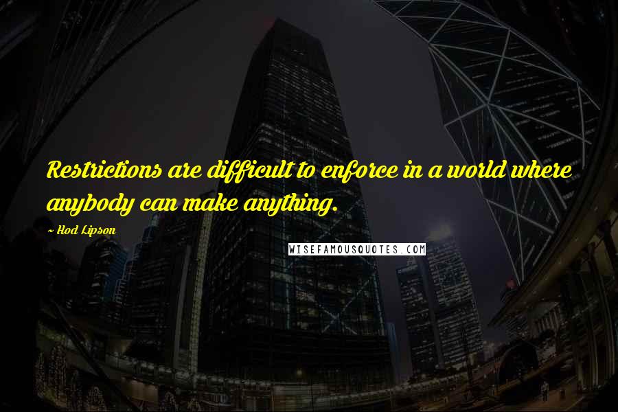 Hod Lipson Quotes: Restrictions are difficult to enforce in a world where anybody can make anything.