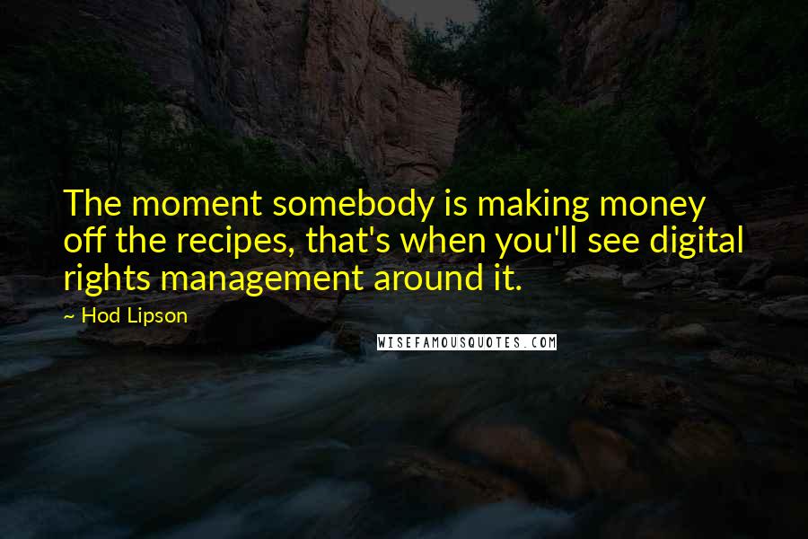 Hod Lipson Quotes: The moment somebody is making money off the recipes, that's when you'll see digital rights management around it.