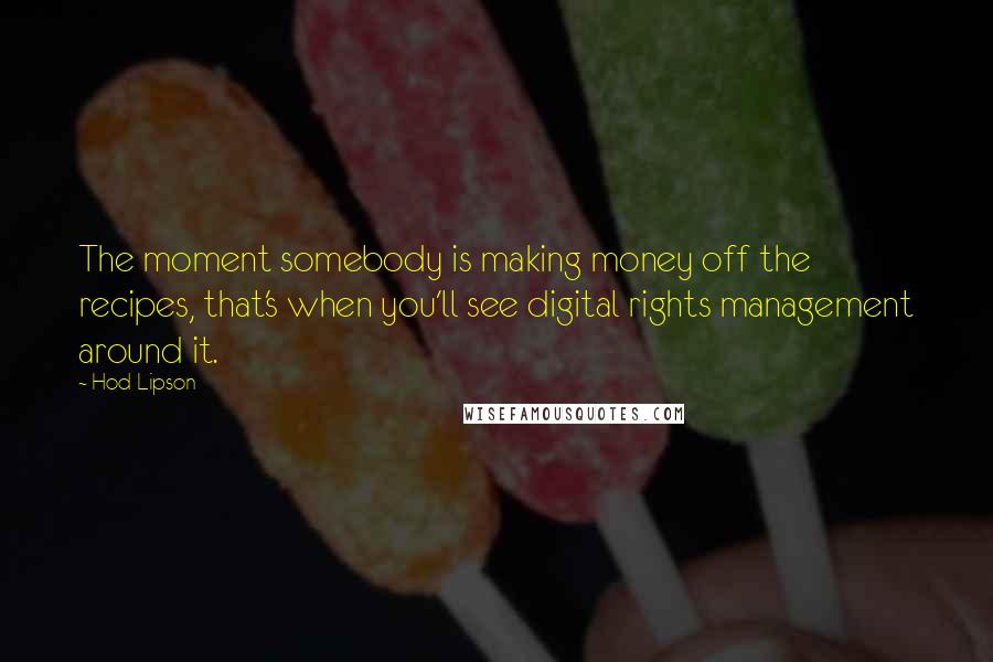Hod Lipson Quotes: The moment somebody is making money off the recipes, that's when you'll see digital rights management around it.