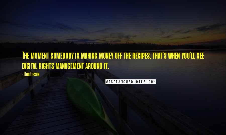 Hod Lipson Quotes: The moment somebody is making money off the recipes, that's when you'll see digital rights management around it.