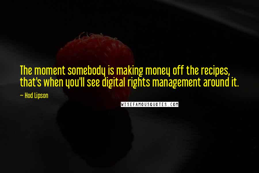 Hod Lipson Quotes: The moment somebody is making money off the recipes, that's when you'll see digital rights management around it.