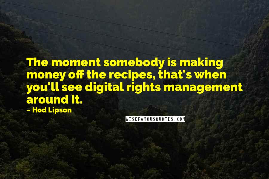 Hod Lipson Quotes: The moment somebody is making money off the recipes, that's when you'll see digital rights management around it.