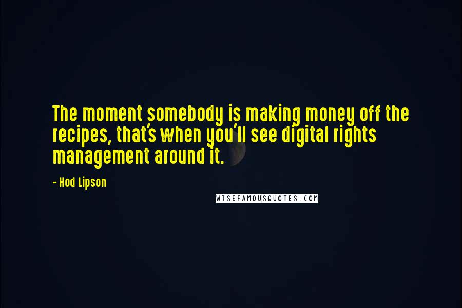 Hod Lipson Quotes: The moment somebody is making money off the recipes, that's when you'll see digital rights management around it.