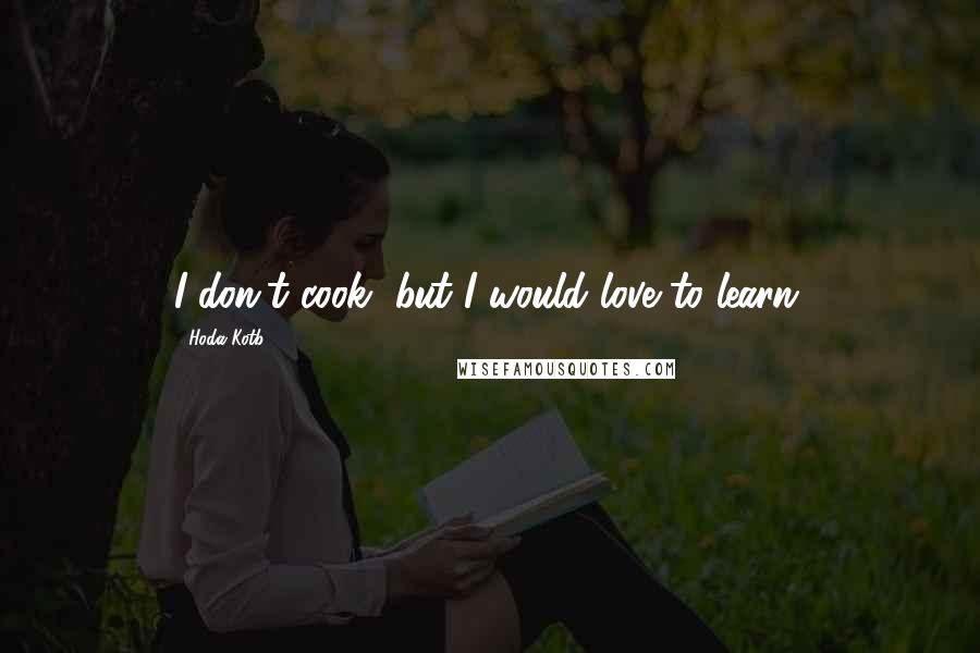 Hoda Kotb Quotes: I don't cook, but I would love to learn.