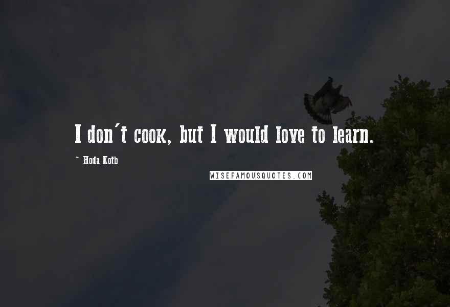 Hoda Kotb Quotes: I don't cook, but I would love to learn.