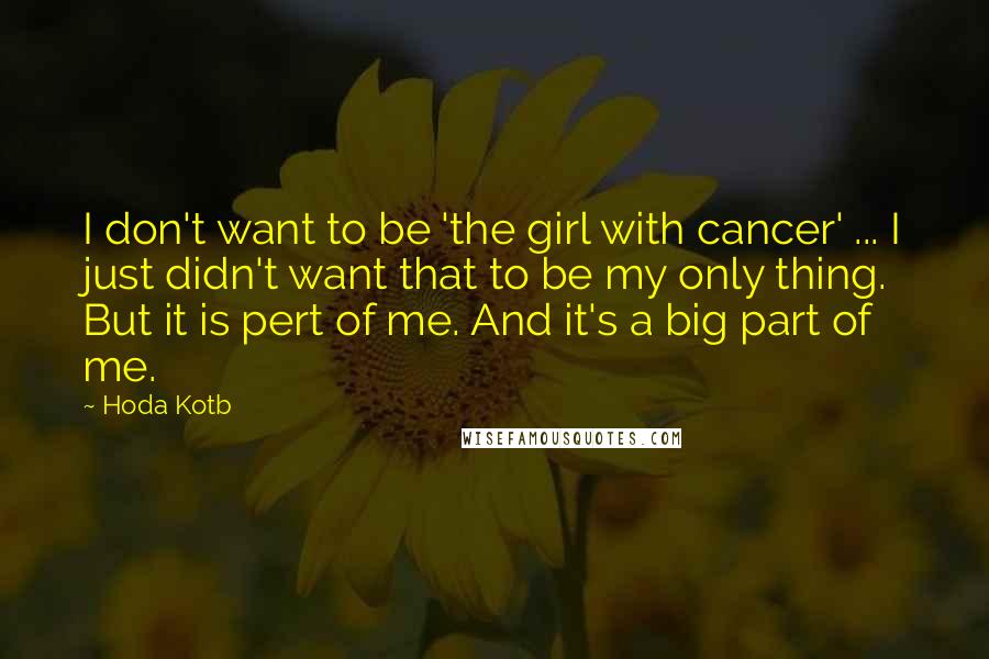 Hoda Kotb Quotes: I don't want to be 'the girl with cancer' ... I just didn't want that to be my only thing. But it is pert of me. And it's a big part of me.