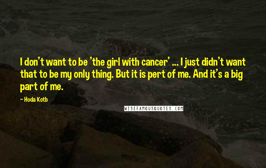 Hoda Kotb Quotes: I don't want to be 'the girl with cancer' ... I just didn't want that to be my only thing. But it is pert of me. And it's a big part of me.
