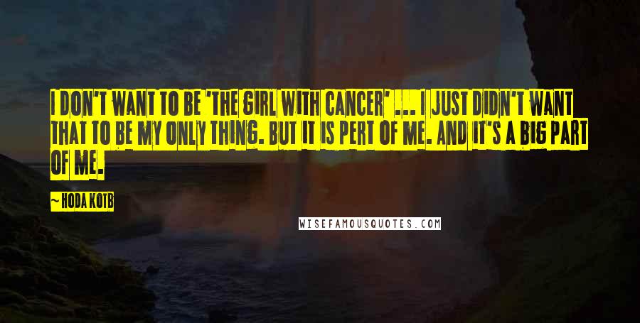 Hoda Kotb Quotes: I don't want to be 'the girl with cancer' ... I just didn't want that to be my only thing. But it is pert of me. And it's a big part of me.