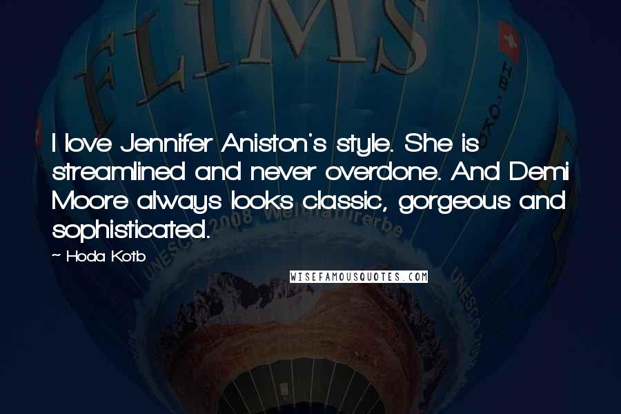 Hoda Kotb Quotes: I love Jennifer Aniston's style. She is streamlined and never overdone. And Demi Moore always looks classic, gorgeous and sophisticated.