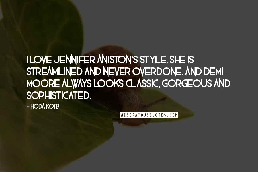 Hoda Kotb Quotes: I love Jennifer Aniston's style. She is streamlined and never overdone. And Demi Moore always looks classic, gorgeous and sophisticated.