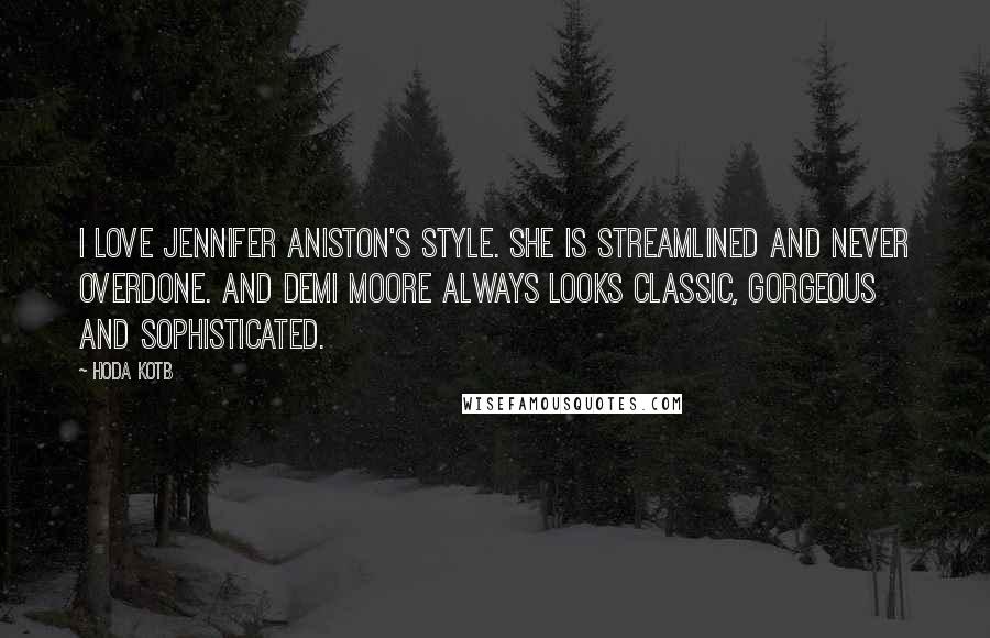 Hoda Kotb Quotes: I love Jennifer Aniston's style. She is streamlined and never overdone. And Demi Moore always looks classic, gorgeous and sophisticated.
