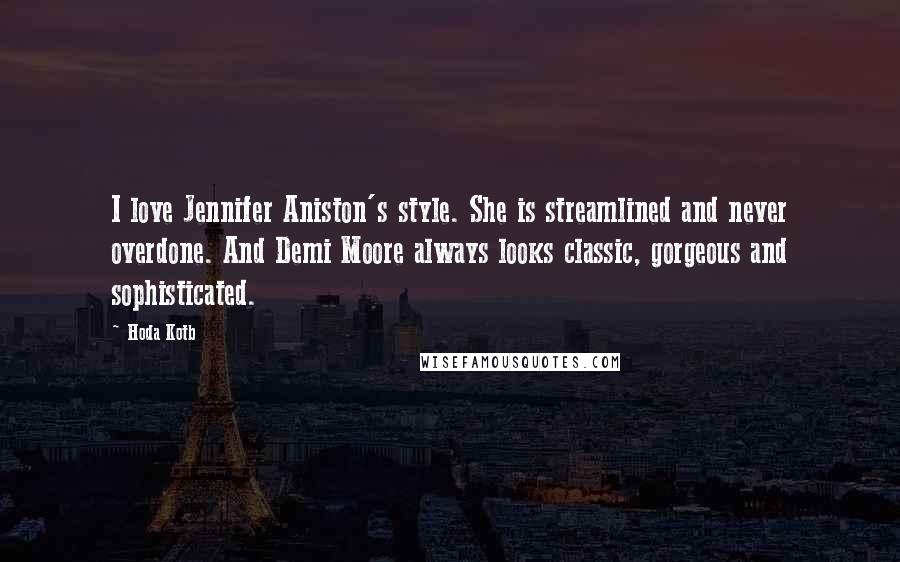 Hoda Kotb Quotes: I love Jennifer Aniston's style. She is streamlined and never overdone. And Demi Moore always looks classic, gorgeous and sophisticated.