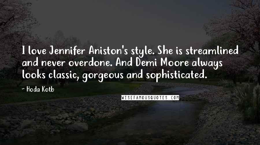 Hoda Kotb Quotes: I love Jennifer Aniston's style. She is streamlined and never overdone. And Demi Moore always looks classic, gorgeous and sophisticated.