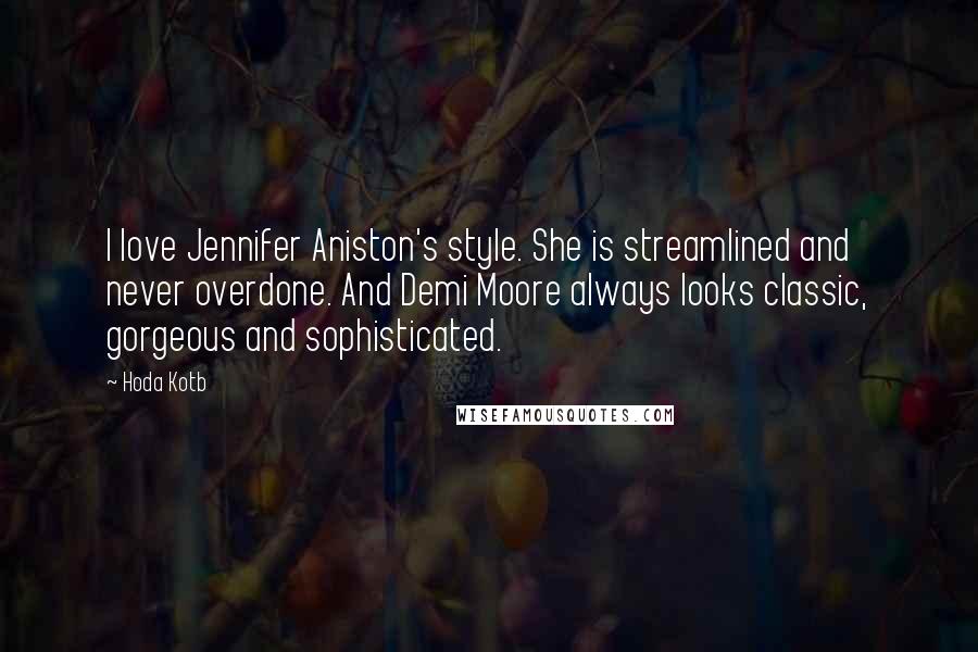 Hoda Kotb Quotes: I love Jennifer Aniston's style. She is streamlined and never overdone. And Demi Moore always looks classic, gorgeous and sophisticated.