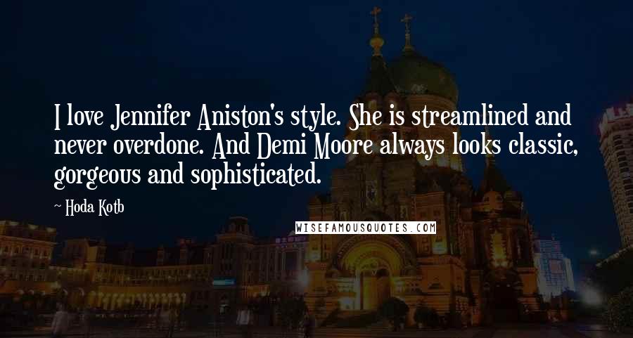 Hoda Kotb Quotes: I love Jennifer Aniston's style. She is streamlined and never overdone. And Demi Moore always looks classic, gorgeous and sophisticated.
