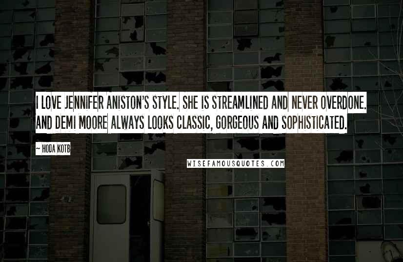 Hoda Kotb Quotes: I love Jennifer Aniston's style. She is streamlined and never overdone. And Demi Moore always looks classic, gorgeous and sophisticated.