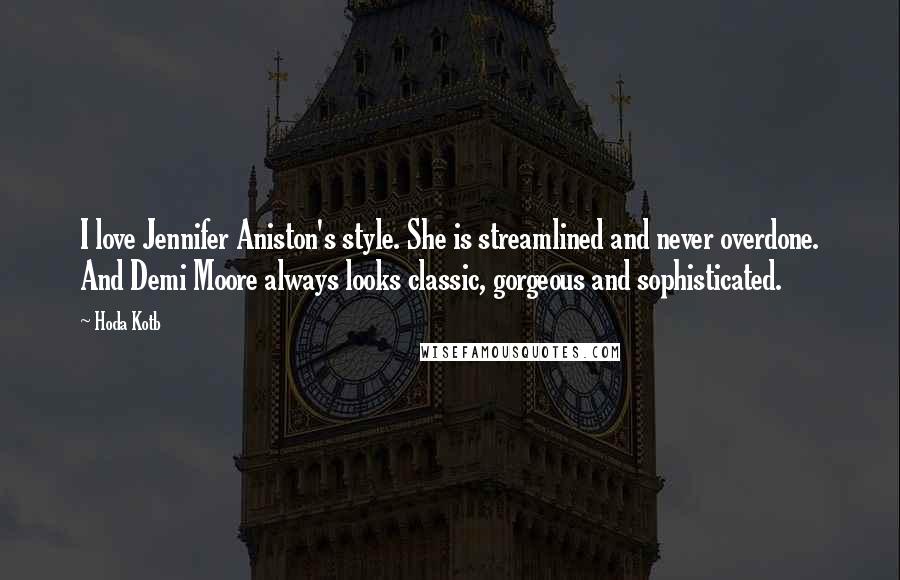 Hoda Kotb Quotes: I love Jennifer Aniston's style. She is streamlined and never overdone. And Demi Moore always looks classic, gorgeous and sophisticated.