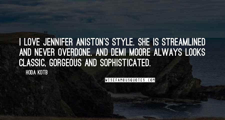 Hoda Kotb Quotes: I love Jennifer Aniston's style. She is streamlined and never overdone. And Demi Moore always looks classic, gorgeous and sophisticated.