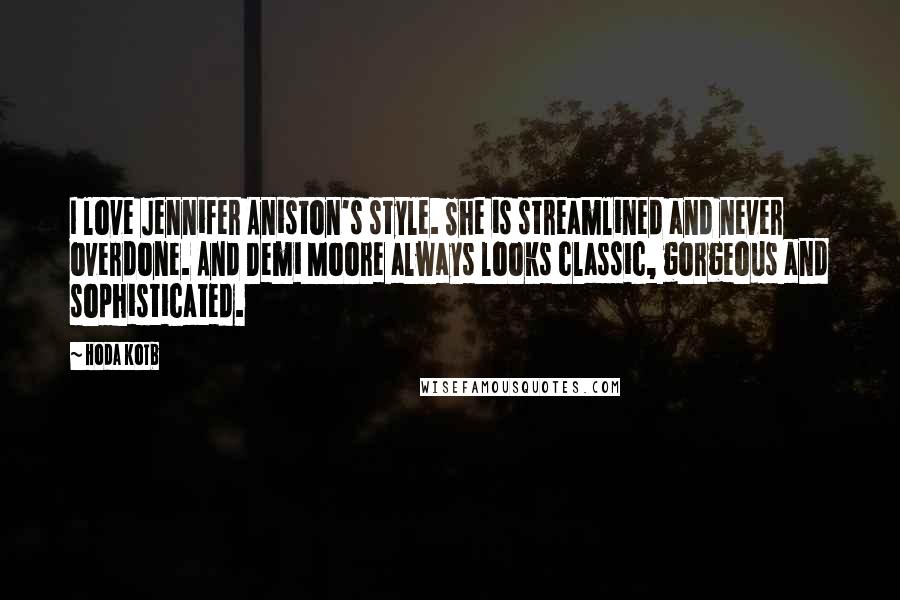 Hoda Kotb Quotes: I love Jennifer Aniston's style. She is streamlined and never overdone. And Demi Moore always looks classic, gorgeous and sophisticated.